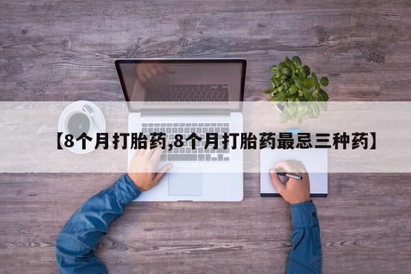 堕胎药网上正品购买微信【8个月打胎药,8个月打胎药最忌三种药】