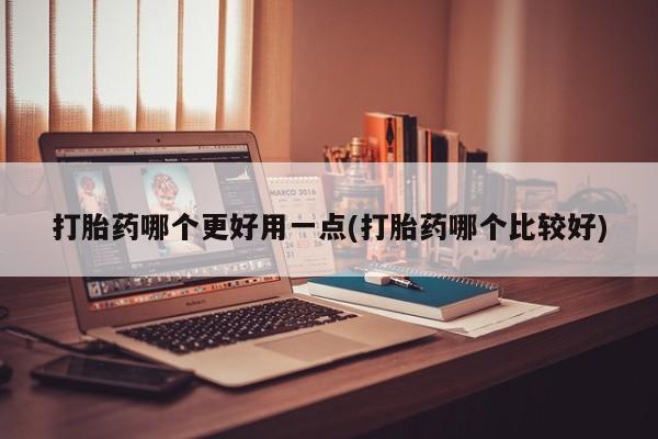 堕胎药网上正品购买微信打胎药哪个更好用一点(打胎药哪个比较好)