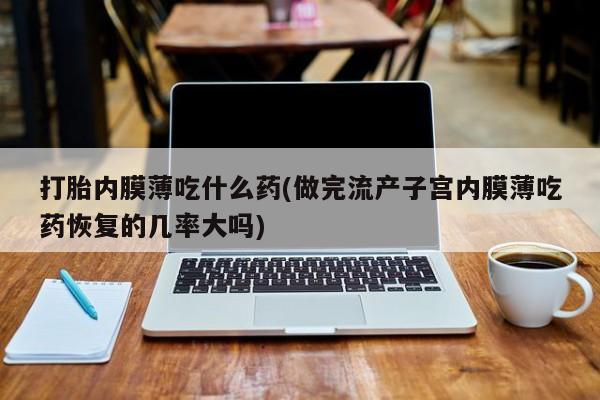 堕胎药网上正品购买微信打胎内膜薄吃什么药(做完流产子宫内膜薄吃药恢复的几率大吗)