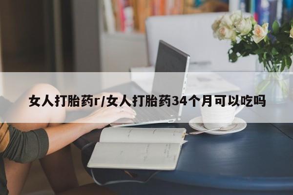 堕胎药网上正品购买微信女人打胎药r/女人打胎药34个月可以吃吗