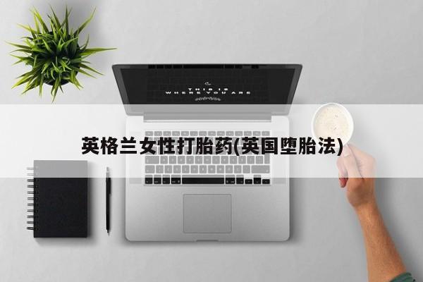 堕胎药网上正品购买微信英格兰女性打胎药(英国堕胎法)