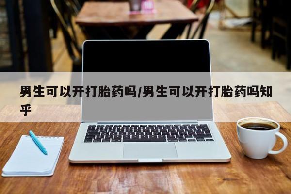 堕胎药网上正品购买微信男生可以开打胎药吗/男生可以开打胎药吗知乎