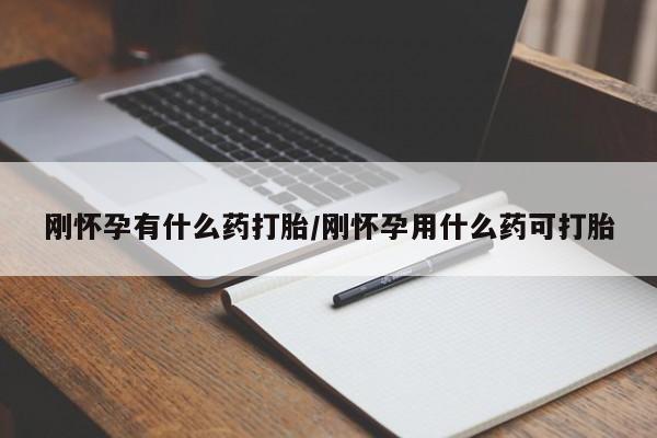 堕胎药网上正品购买微信刚怀孕有什么药打胎/刚怀孕用什么药可打胎