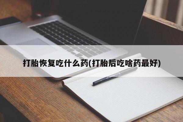 堕胎药网上正品购买微信打胎恢复吃什么药(打胎后吃啥药最好)
