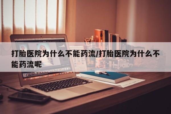 堕胎药网上正品购买微信打胎医院为什么不能药流/打胎医院为什么不能药流呢