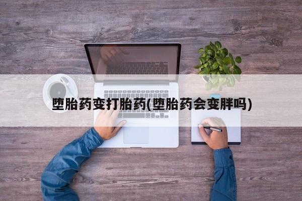 堕胎药网上正品购买微信堕胎药变打胎药(堕胎药会变胖吗)