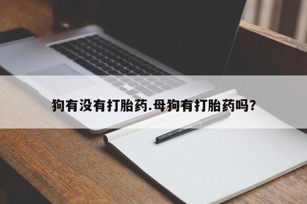 堕胎药网上正品购买微信狗有没有打胎药.母狗有打胎药吗？