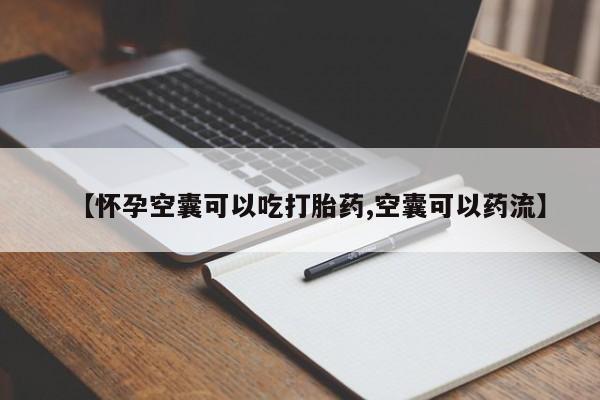 堕胎药网上正品购买微信【怀孕空囊可以吃打胎药,空囊可以药流】