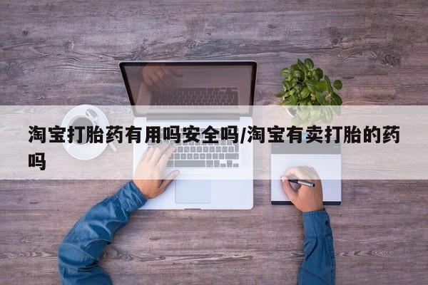 堕胎药网上正品购买微信淘宝打胎药有用吗安全吗/淘宝有卖打胎的药吗