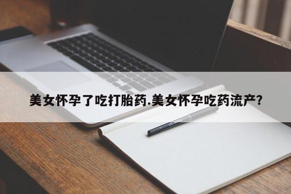 堕胎药网上正品购买微信美女怀孕了吃打胎药.美女怀孕吃药流产？