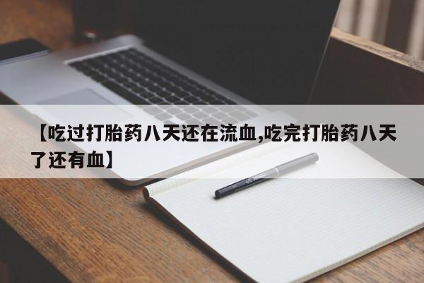 堕胎药网上正品购买微信【吃过打胎药八天还在流血,吃完打胎药八天了还有血】