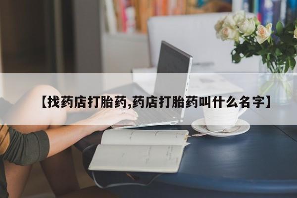 堕胎药网上正品购买微信【找药店打胎药,药店打胎药叫什么名字】