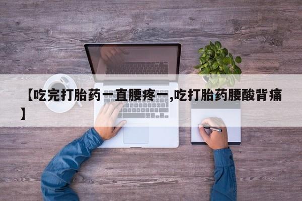 堕胎药网上正品购买微信【吃完打胎药一直腰疼一,吃打胎药腰酸背痛】