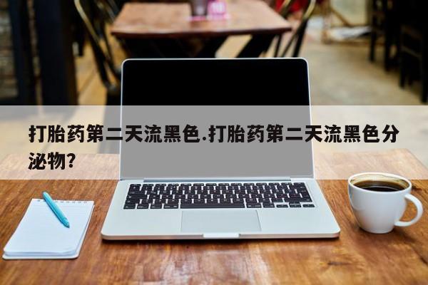 堕胎药网上正品购买微信打胎药第二天流黑色.打胎药第二天流黑色分泌物？