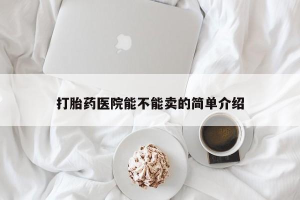 堕胎药网上正品购买微信打胎药医院能不能卖的简单介绍