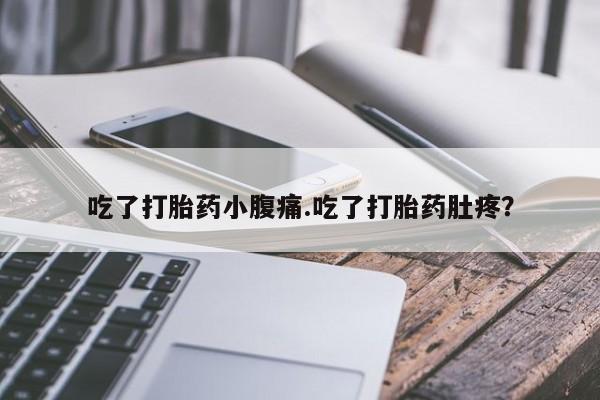 堕胎药网上正品购买微信吃了打胎药小腹痛.吃了打胎药肚疼？