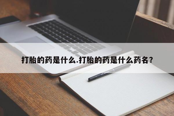 堕胎药网上正品购买微信打胎的药是什么.打胎的药是什么药名？