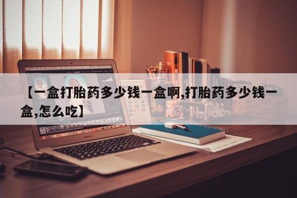 堕胎药网上正品购买微信【一盒打胎药多少钱一盒啊,打胎药多少钱一盒,怎么吃】