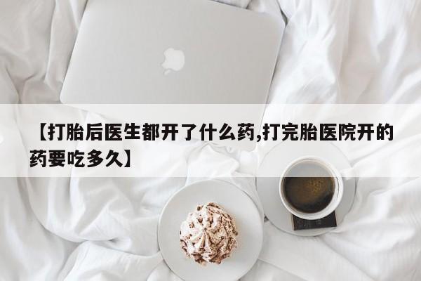 堕胎药网上正品购买微信【打胎后医生都开了什么药,打完胎医院开的药要吃多久】