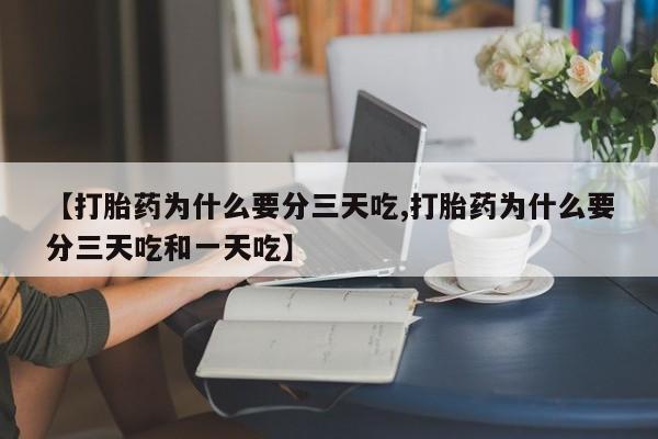 堕胎药网上正品购买微信【打胎药为什么要分三天吃,打胎药为什么要分三天吃和一天吃】
