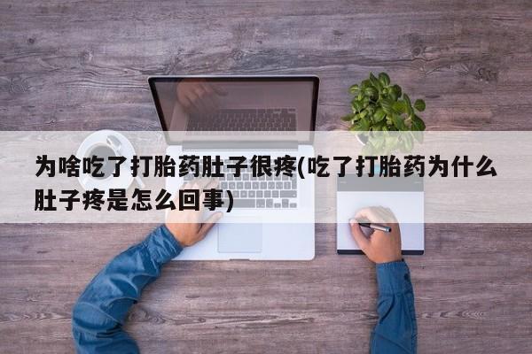 堕胎药网上正品购买微信为啥吃了打胎药肚子很疼(吃了打胎药为什么肚子疼是怎么回事)