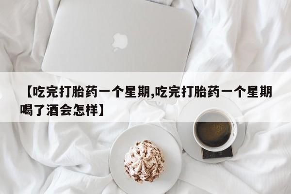 堕胎药网上正品购买微信【吃完打胎药一个星期,吃完打胎药一个星期喝了酒会怎样】