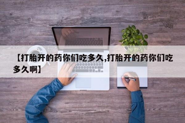 堕胎药网上正品购买微信【打胎开的药你们吃多久,打胎开的药你们吃多久啊】