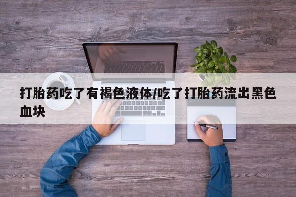 堕胎药网上正品购买微信打胎药吃了有褐色液体/吃了打胎药流出黑色血块