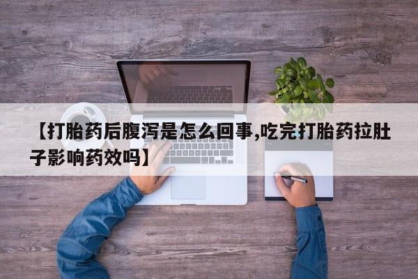 堕胎药网上正品购买微信【打胎药后腹泻是怎么回事,吃完打胎药拉肚子影响药效吗】
