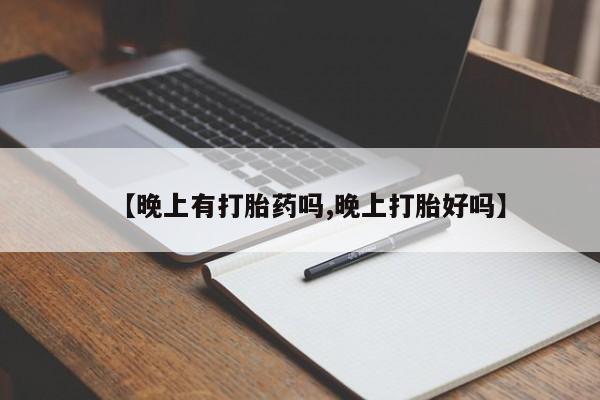 堕胎药网上正品购买微信【晚上有打胎药吗,晚上打胎好吗】