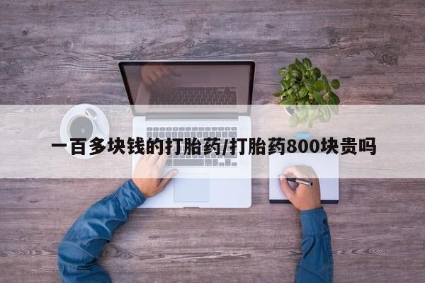 堕胎药网上正品购买微信一百多块钱的打胎药/打胎药800块贵吗