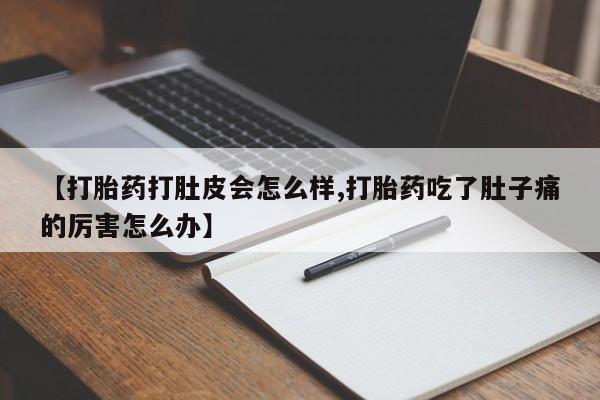 堕胎药网上正品购买微信【打胎药打肚皮会怎么样,打胎药吃了肚子痛的厉害怎么办】